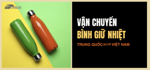 Vận chuyển bình nước giữ nhiệt từ Trung Quốc về Việt Nam