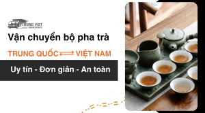 Vận chuyển bộ pha trà từ Trung Quốc về Việt Nam