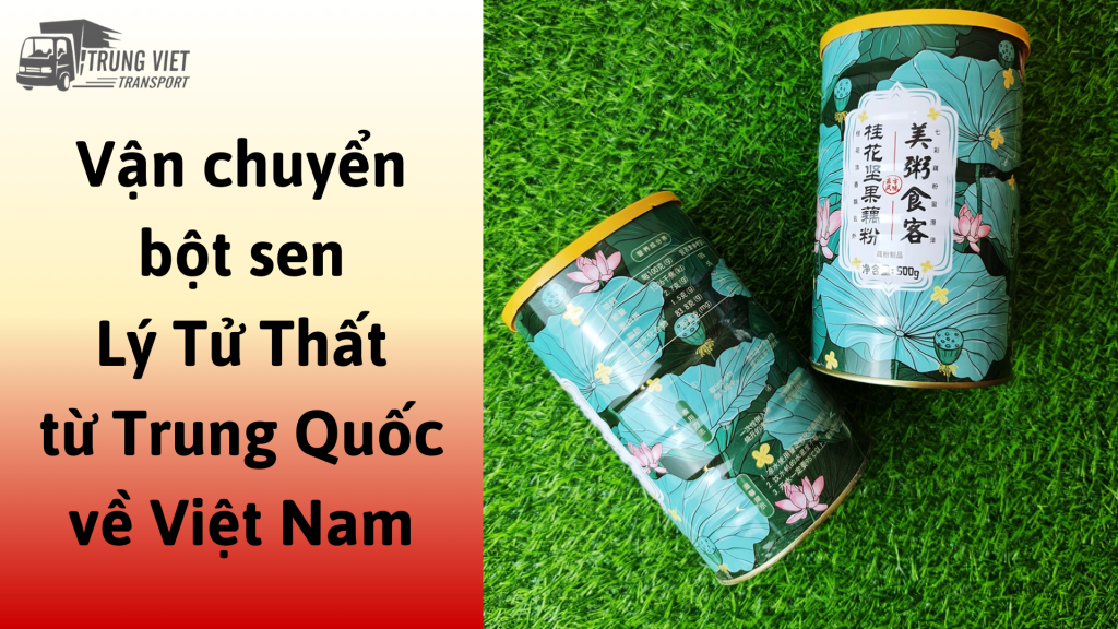 Dịch vụ vận chuyển bột sen Lý Tử Thất từ Trung Quốc về Việt Nam