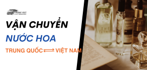 Vận chuyển nước hoa từ Việt Nam sang Trung Quốc