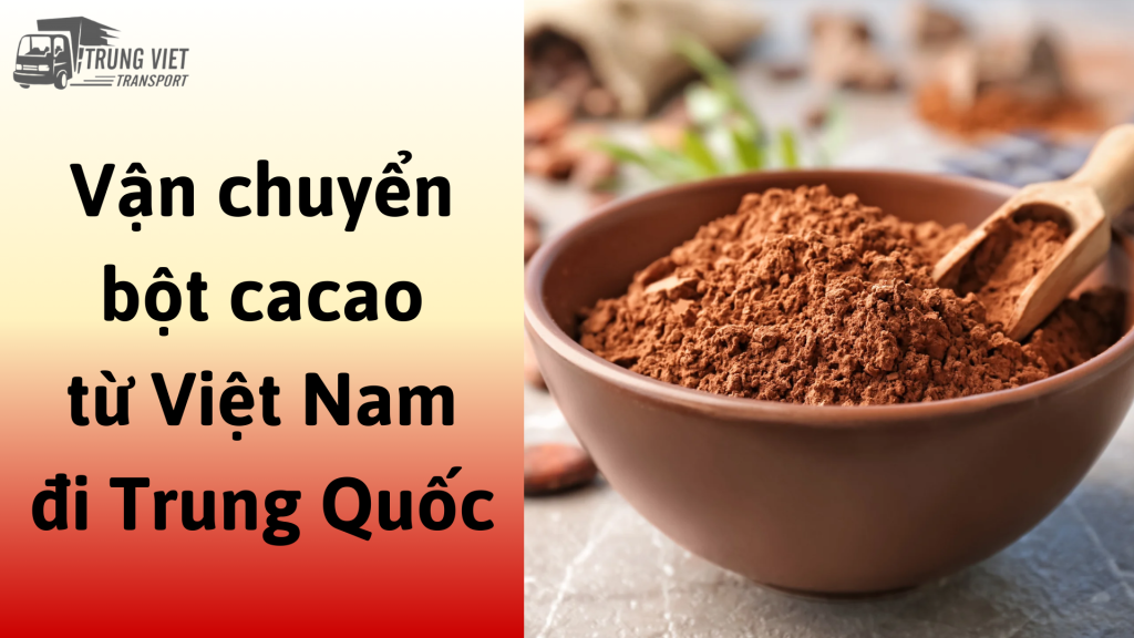 Dịch vụ vận chuyển bột cacao từ Việt Nam đi Trung Quốc