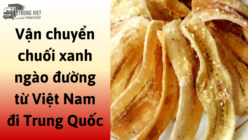 Dịch vụ vận chuyển chuối xanh ngào đường từ Việt Nam đi Trung Quốc