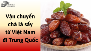 Dịch vụ vận chuyển chà là sấy từ Việt Nam đi Trung Quốc