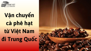 Dịch vụ vận chuyển cà phê hạt từ Việt Nam đi Trung Quốc
