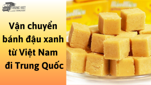 Dịch vụ vận chuyển bánh đậu xanh từ Việt Nam đi Trung Quốc