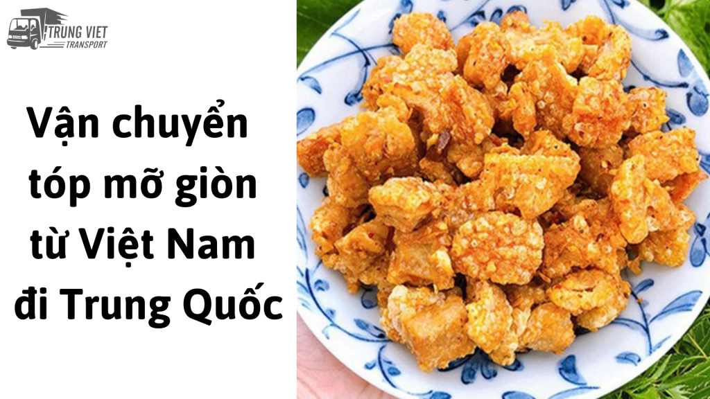 Dịch vụ vận chuyển tóp mỡ giòn từ Việt Nam đi Trung Quốc