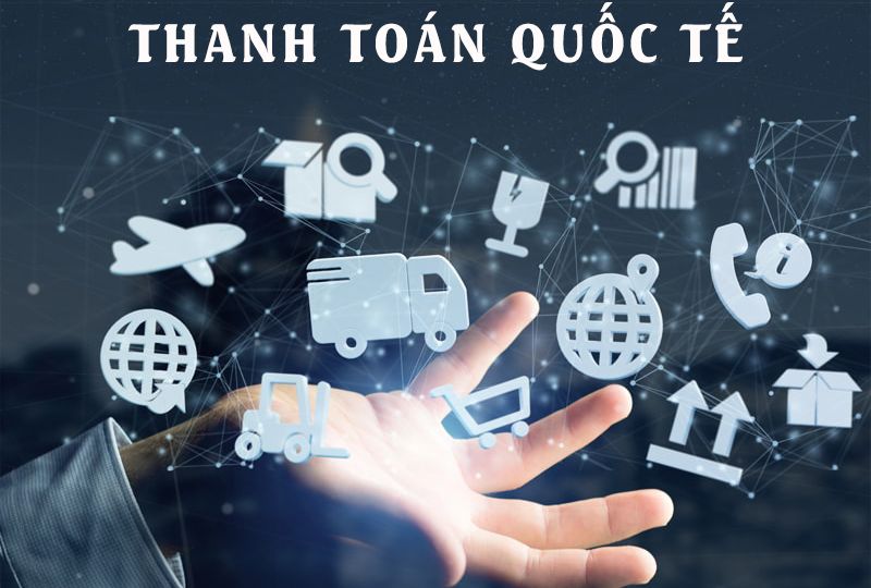 Thanh toán quốc tế là gì? Các loại thanh toán phổ biến nhất hiện nay