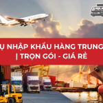 DỊCH VỤ NHẬP KHẨU HÀNG TRUNG QUỐC | TRỌN GÓI - GIÁ RẺ