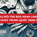 DỊCH VỤ ĐỔI TRẢ BẢO HÀNH LINH KIỆN MÁY MÓC TRUNG QUỐC TRỌN GÓI