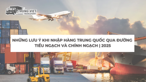 Những Lưu Ý Khi Nhập Hàng Trung Quốc Qua Đường Tiểu Ngạch và Chính Ngạch | 2025