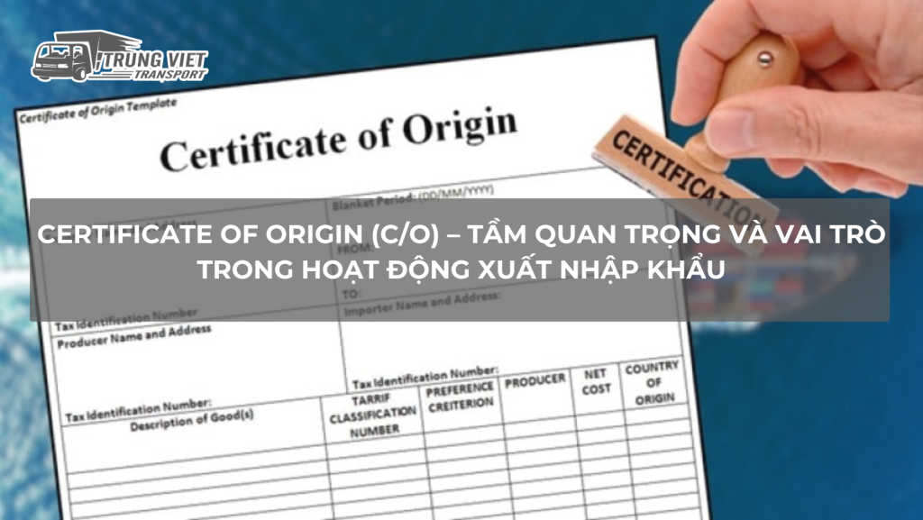 Certificate of Origin (C/O) – Tầm Quan Trọng và Vai Trò Trong Hoạt Động Xuất Nhập Khẩu